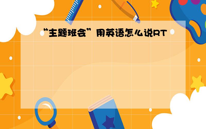 “主题班会”用英语怎么说RT