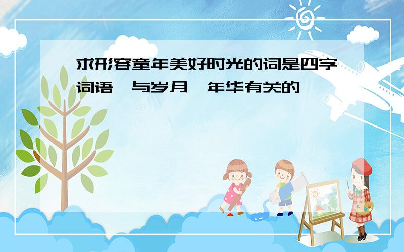 求形容童年美好时光的词是四字词语,与岁月、年华有关的,