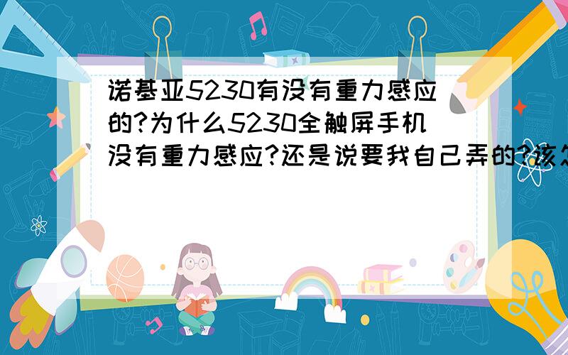 诺基亚5230有没有重力感应的?为什么5230全触屏手机没有重力感应?还是说要我自己弄的?该怎么弄啊?