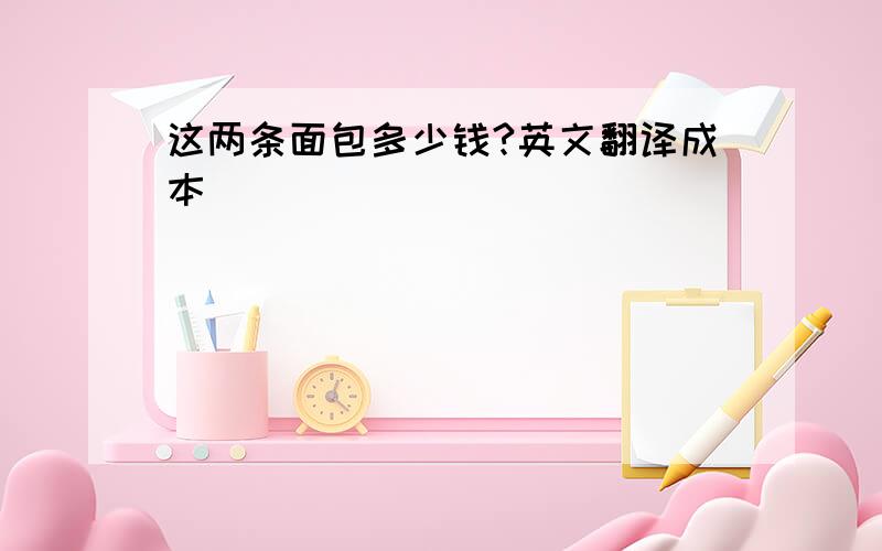 这两条面包多少钱?英文翻译成本