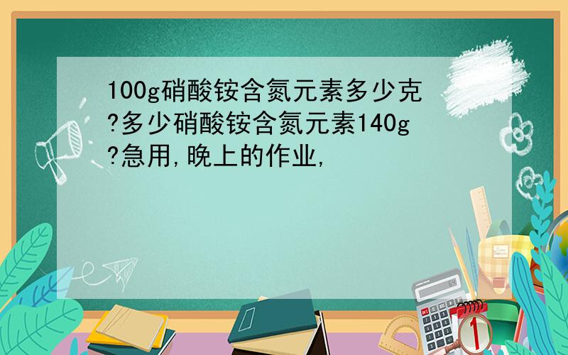 100g硝酸铵含氮元素多少克?多少硝酸铵含氮元素140g?急用,晚上的作业,