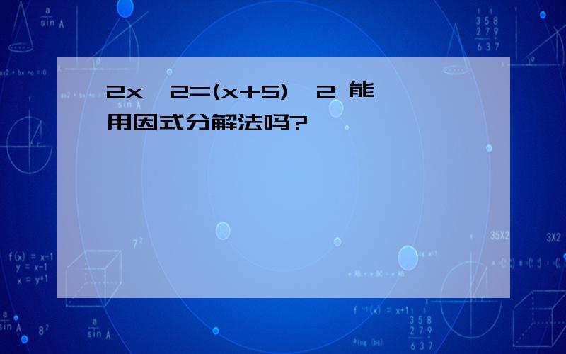 2x^2=(x+5)^2 能用因式分解法吗?