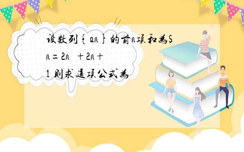 设数列{an}的前n项和为Sn=2n²+2n+1 则求通项公式为