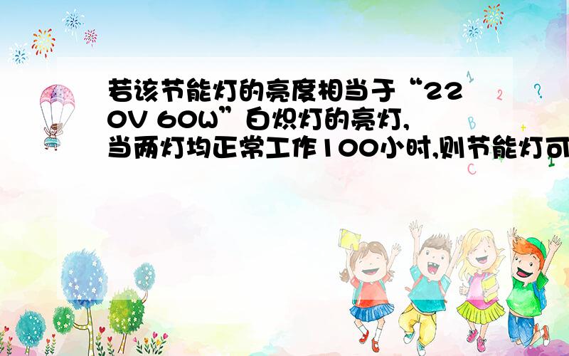 若该节能灯的亮度相当于“220V 60W”白炽灯的亮灯,当两灯均正常工作100小时,则节能灯可节约用电多少度