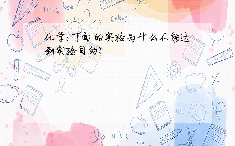 化学：下面的实验为什么不能达到实验目的?