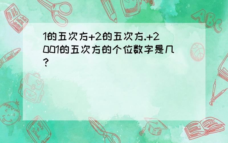 1的五次方+2的五次方.+2001的五次方的个位数字是几?