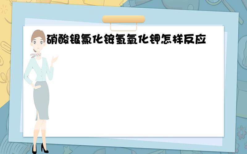 硝酸银氯化铵氢氧化钾怎样反应