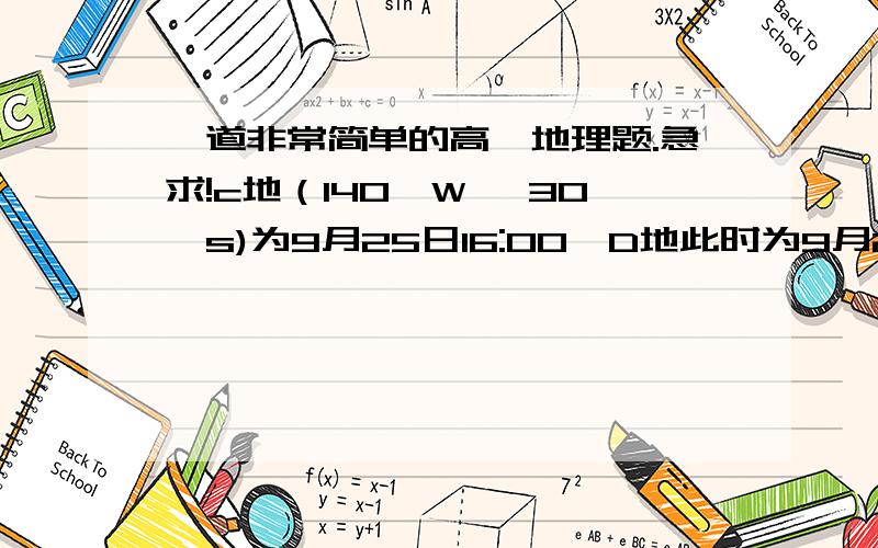 一道非常简单的高一地理题.急求!c地（140°W, 30°s)为9月25日16:00,D地此时为9月26日4:00,求D地所在时区?