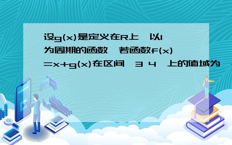 设g(x)是定义在R上,以1为周期的函数,若函数f(x)=x+g(x)在区间【3 4】上的值域为【-2 5】,则f(x)在区间【-10 10】上的值域是?