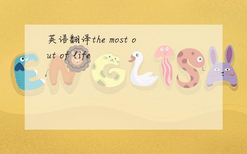 英语翻译the most out of life