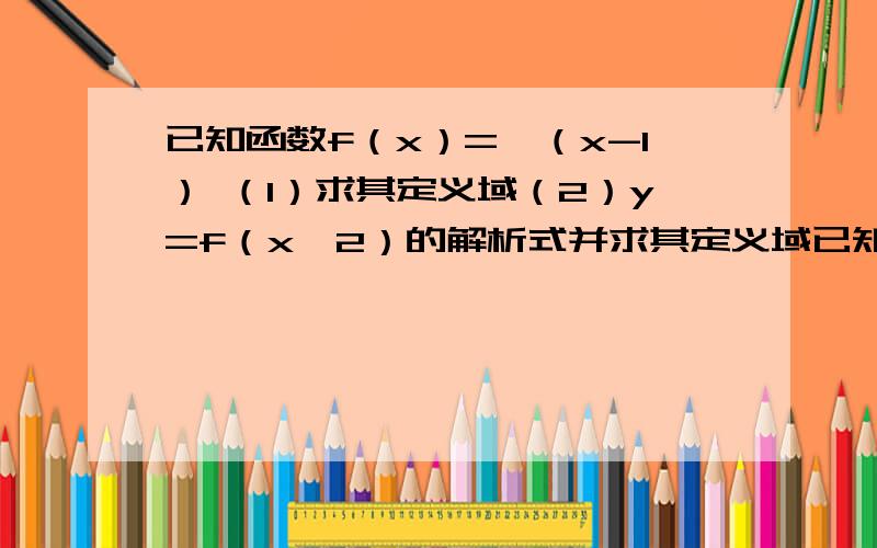 已知函数f（x）=√（x-1） （1）求其定义域（2）y=f（x∧2）的解析式并求其定义域已知函数f（x）=√（x-1） （1）求其定义域；（2）y=f（x∧2）的解析式并求其定义域；（3）y=f（x+1）的解析