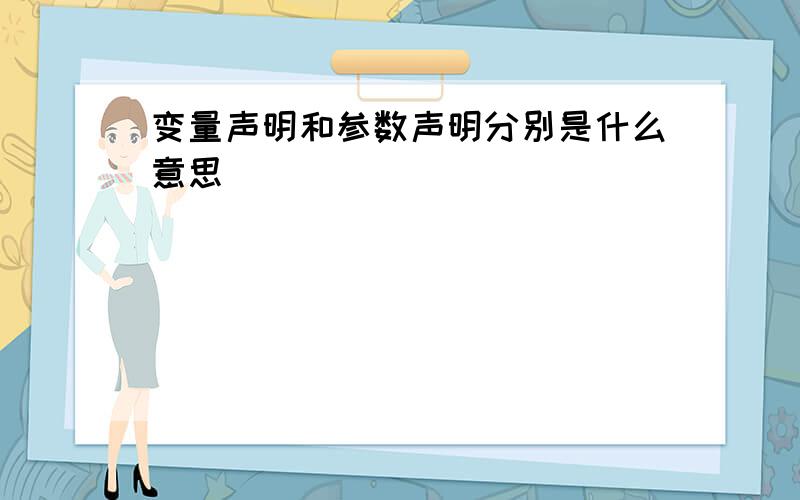 变量声明和参数声明分别是什么意思