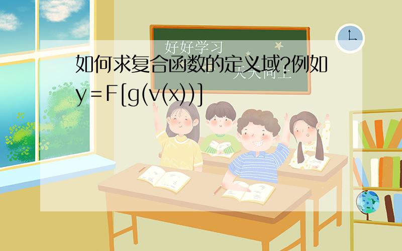 如何求复合函数的定义域?例如y＝F[g(v(x))]