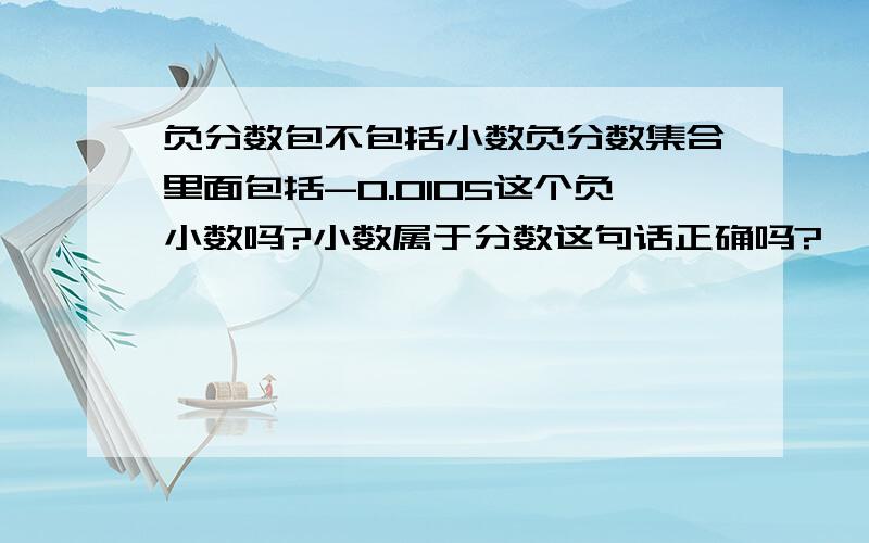 负分数包不包括小数负分数集合里面包括-0.0105这个负小数吗?小数属于分数这句话正确吗?