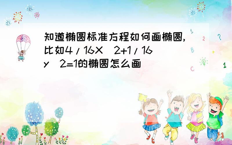 知道椭圆标准方程如何画椭圆,比如4/16X^2+1/16y^2=1的椭圆怎么画