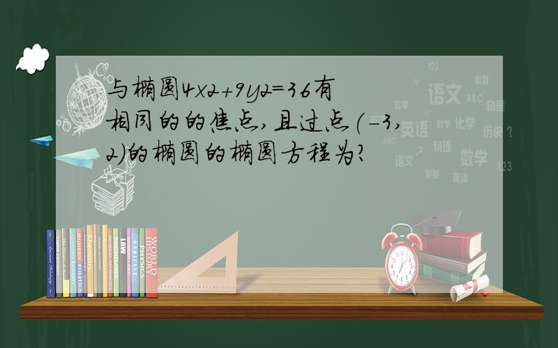 与椭圆4x2+9y2=36有相同的的焦点,且过点(-3,2)的椭圆的椭圆方程为?