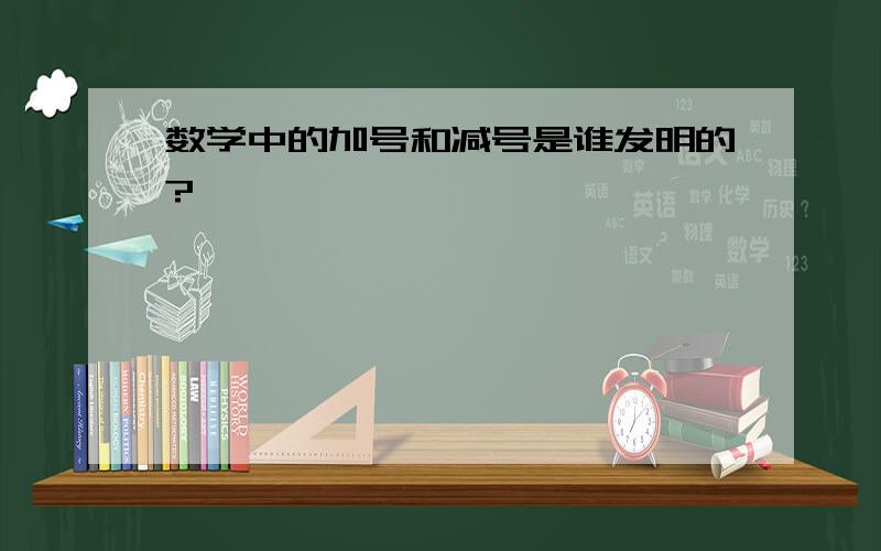 数学中的加号和减号是谁发明的?