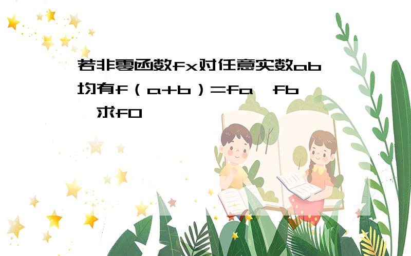 若非零函数fx对任意实数ab均有f（a+b）=fa*fb,求f0