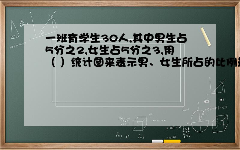 一班有学生30人,其中男生占5分之2,女生占5分之3,用（ ）统计图来表示男、女生所占的比例最为合适.