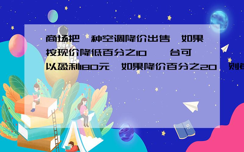 商场把一种空调降价出售,如果按现价降低百分之10,一台可以盈利180元,如果降价百分之20,则每台亏损240元.这种空调的进价每台是多少元?