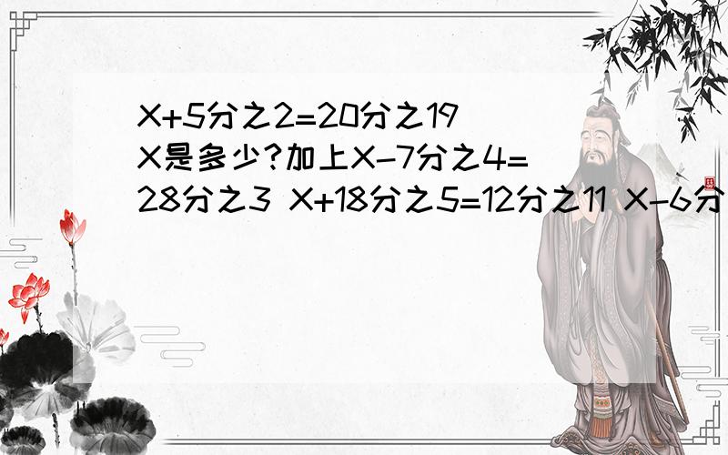 X+5分之2=20分之19 X是多少?加上X-7分之4=28分之3 X+18分之5=12分之11 X-6分之5= 9分之8