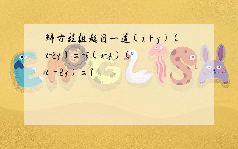 解方程组题目一道(x+y)(x-2y)=-5(x-y)(x+2y)=7