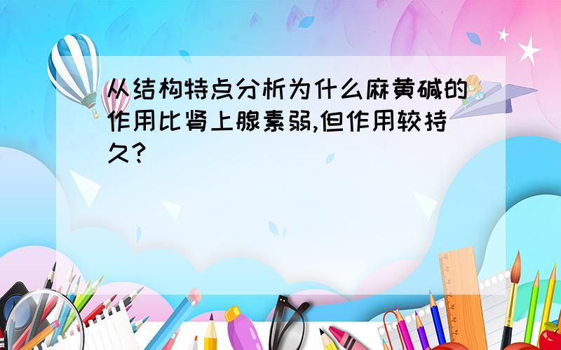 从结构特点分析为什么麻黄碱的作用比肾上腺素弱,但作用较持久?