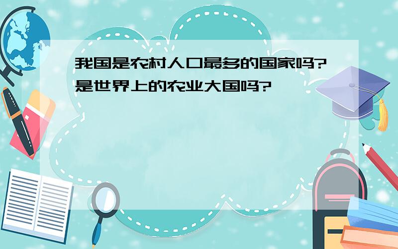 我国是农村人口最多的国家吗?是世界上的农业大国吗?