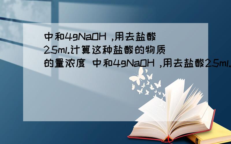 中和4gNaOH ,用去盐酸25ml.计算这种盐酸的物质的量浓度 中和4gNaOH ,用去盐酸25ml.计算这种盐酸的物质的量浓度,越快越好,请个位哥哥姐姐帮忙.,