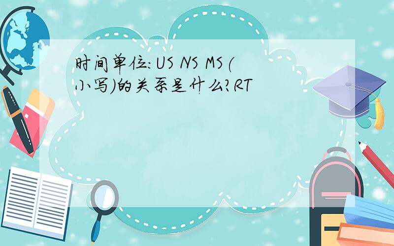 时间单位:US NS MS(小写)的关系是什么?RT