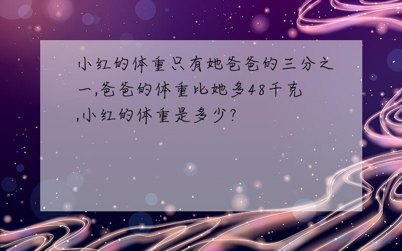 小红的体重只有她爸爸的三分之一,爸爸的体重比她多48千克,小红的体重是多少?