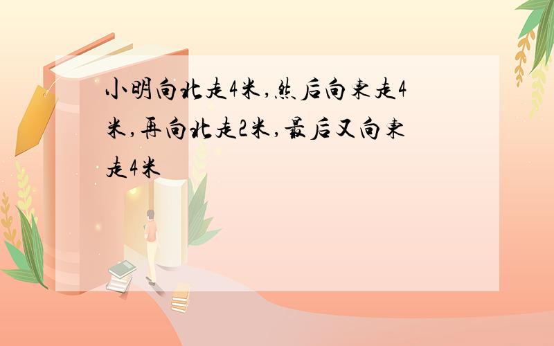 小明向北走4米,然后向东走4米,再向北走2米,最后又向东走4米