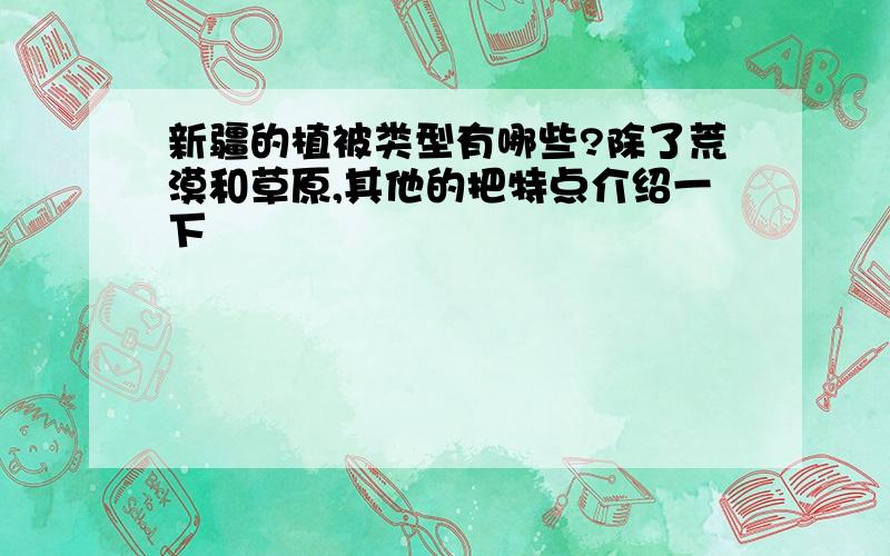 新疆的植被类型有哪些?除了荒漠和草原,其他的把特点介绍一下