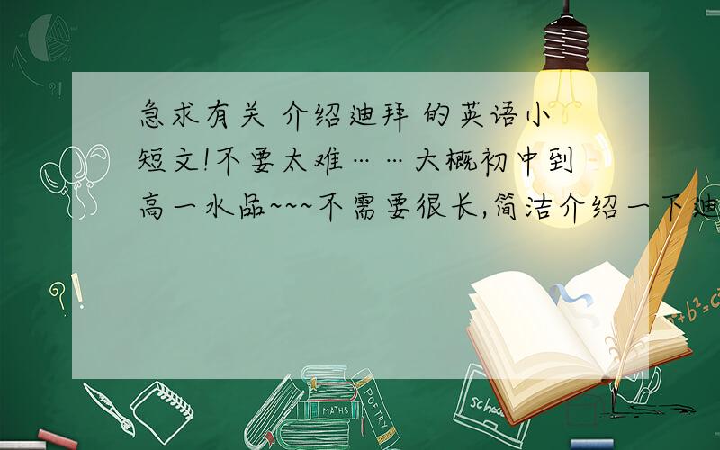 急求有关 介绍迪拜 的英语小短文!不要太难……大概初中到高一水品~~~不需要很长,简洁介绍一下迪拜就行了……最好有中文翻译……（注：那个帆船酒店一定要有的~~~> （主要介绍美食啦旅