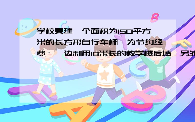 学校要建一个面积为150平方米的长方形自行车棚,为节约经费,一边利用18米长的教学楼后墙,另外三边利用总长为35米的铁围栏围成,求自行车的长和宽