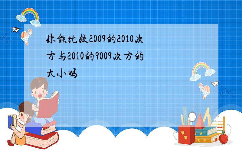 你能比较2009的2010次方与2010的9009次方的大小吗