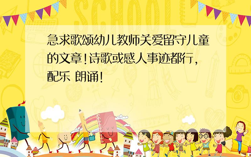 急求歌颂幼儿教师关爱留守儿童的文章!诗歌或感人事迹都行,配乐 朗诵！