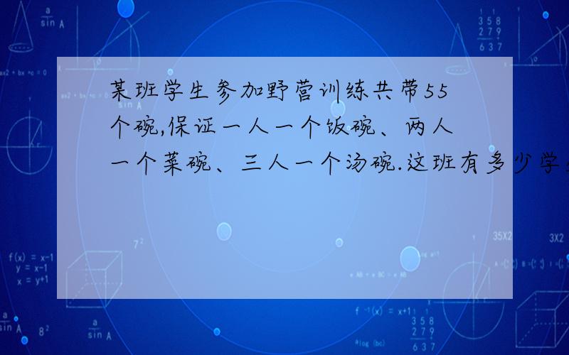 某班学生参加野营训练共带55个碗,保证一人一个饭碗、两人一个菜碗、三人一个汤碗.这班有多少学生参加某班学生参加野营训练,共带55个碗,保证一人一个饭碗、两人一个菜碗、三人一个汤