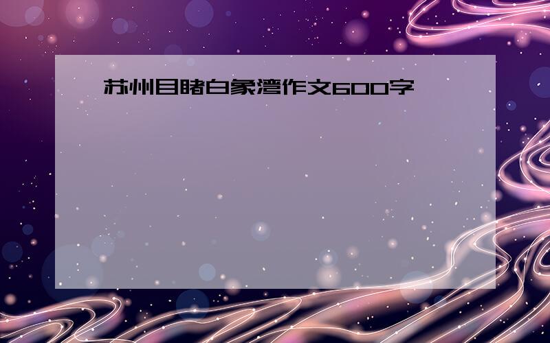 苏州目睹白象湾作文600字