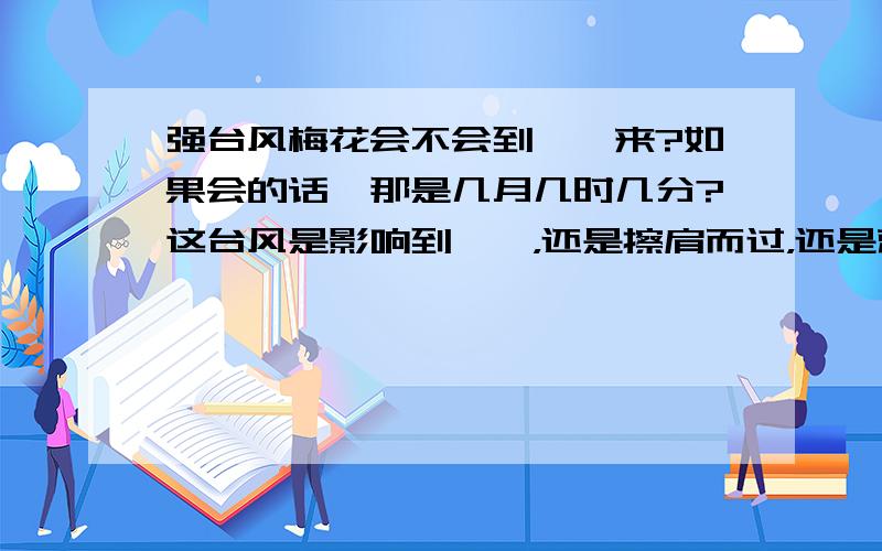 强台风梅花会不会到潢潼来?如果会的话,那是几月几时几分?这台风是影响到潢潼，还是擦肩而过，还是就在江苏这一带？