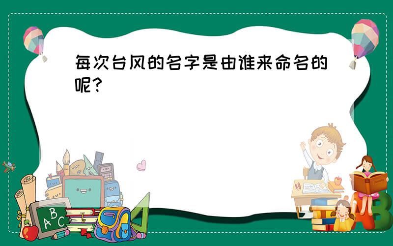 每次台风的名字是由谁来命名的呢?