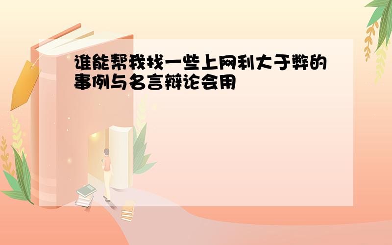 谁能帮我找一些上网利大于弊的事例与名言辩论会用