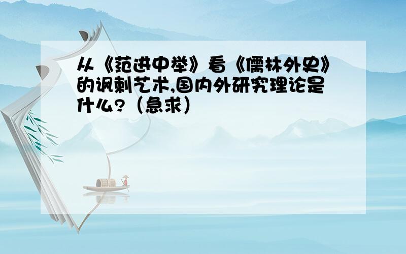 从《范进中举》看《儒林外史》的讽刺艺术,国内外研究理论是什么?（急求）