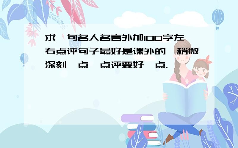 求一句名人名言外加100字左右点评句子最好是课外的,稍微深刻一点,点评要好一点.