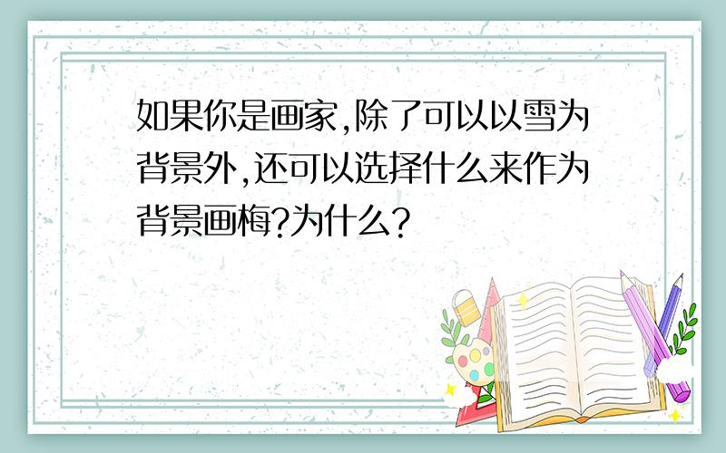 如果你是画家,除了可以以雪为背景外,还可以选择什么来作为背景画梅?为什么?