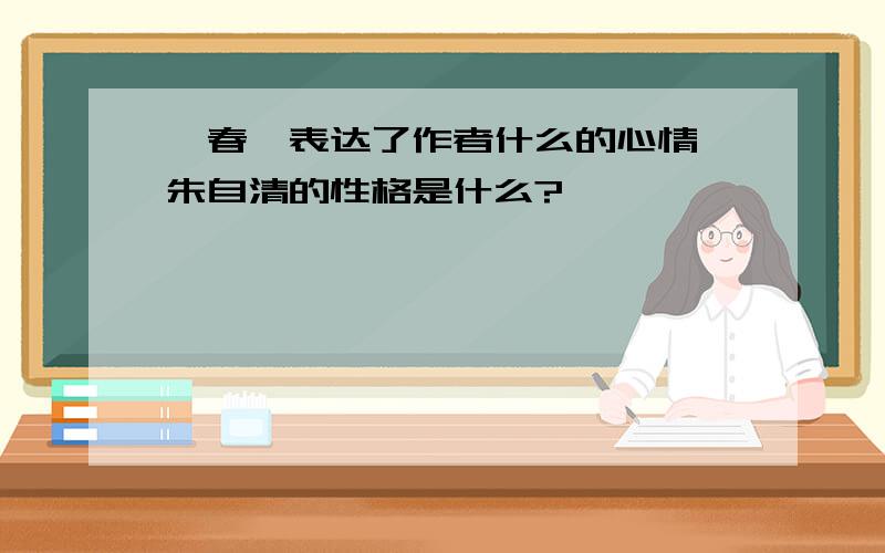 《春》表达了作者什么的心情,朱自清的性格是什么?