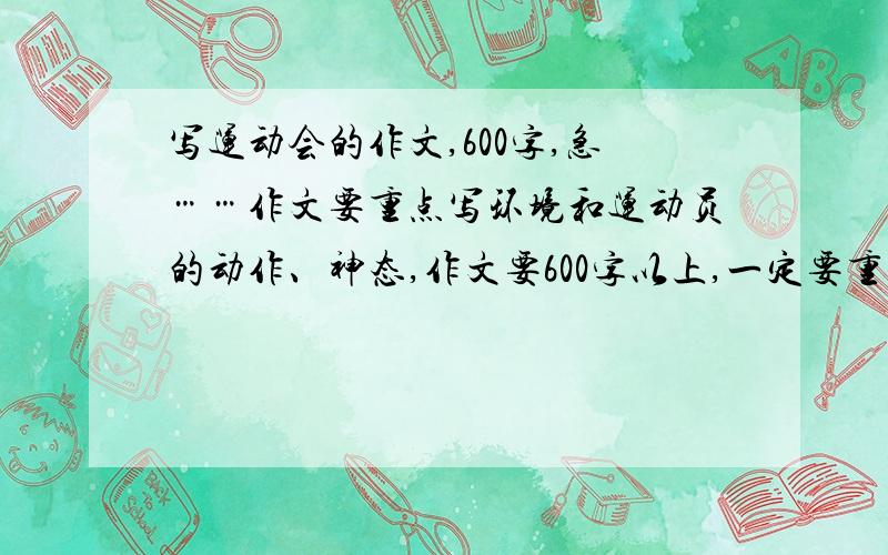 写运动会的作文,600字,急……作文要重点写环境和运动员的动作、神态,作文要600字以上,一定要重点写环境和运动员的动作、神态,作文要600字以上.