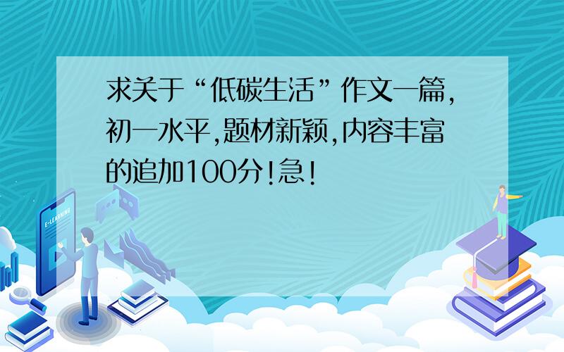 求关于“低碳生活”作文一篇,初一水平,题材新颖,内容丰富的追加100分!急!