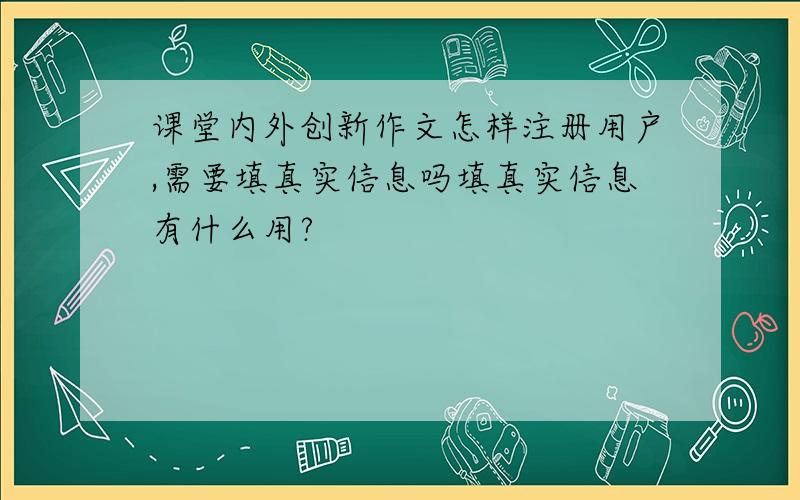 课堂内外创新作文怎样注册用户,需要填真实信息吗填真实信息有什么用?