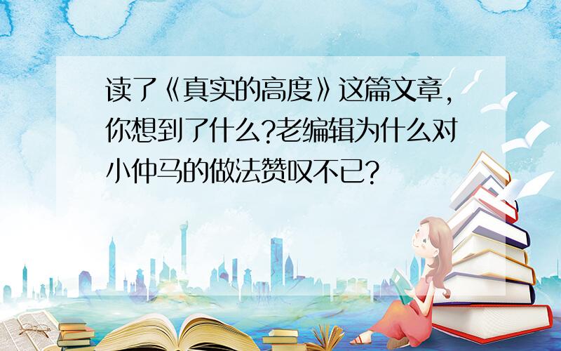 读了《真实的高度》这篇文章,你想到了什么?老编辑为什么对小仲马的做法赞叹不已?